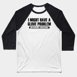 I Might Have a Glove Problem (black text) Baseball T-Shirt